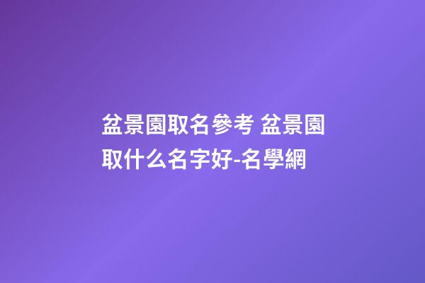 盆景園取名參考 盆景園取什么名字好-名學網